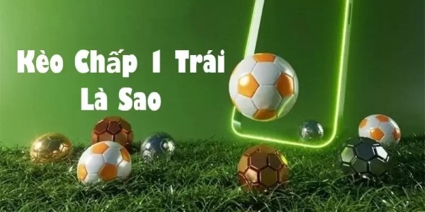 Kèo chấp 1 trái là sao? 