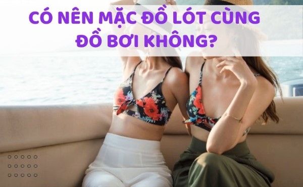 Có nên mặc đồ lót trong đồ bơi không?